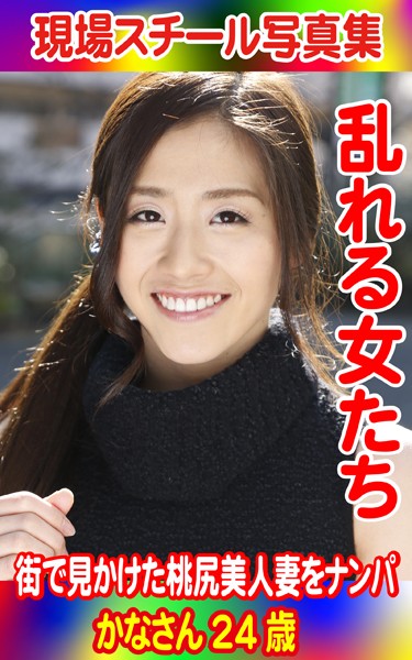 現場スチール写真集 乱れる女たち 街で見かけた桃尻美人妻をナンパ かなさん24歳 の表紙