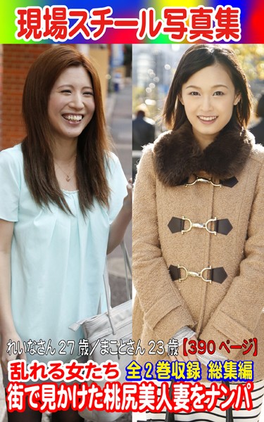 全2巻収録 総集編 現場スチール写真集 乱れる女たち 街で見かけた桃尻美人妻をナンパ れいなさん27歳/まことさん23歳 の表紙